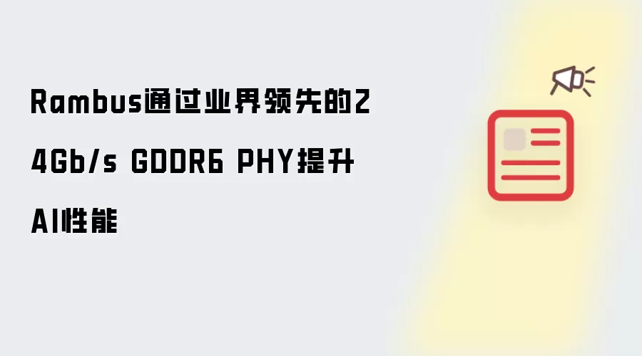 Rambus通过业界领先的24Gb/s GDDR6 PHY提升AI性能
