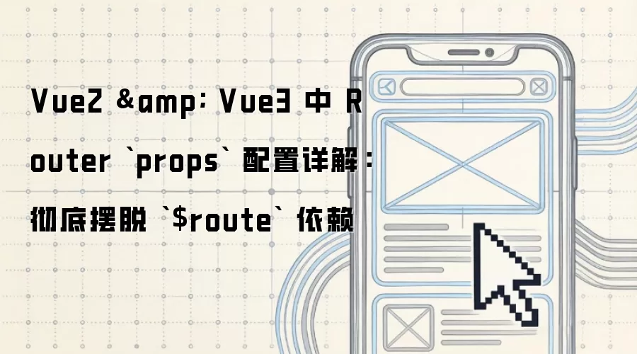 Vue2 & Vue3 中 Router `props` 配置详解:彻底摆脱 `$route` 依赖