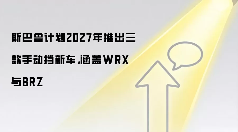 斯巴鲁计划2027年推出三款手动挡新车，涵盖WRX与BRZ