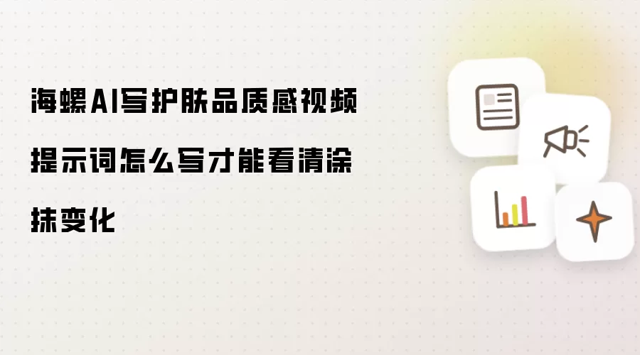 海螺AI写护肤品质感视频提示词怎么写才能看清涂抹变化