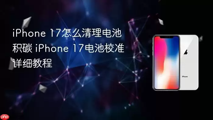 iPhone 17怎么清理电池积碳 iPhone 17电池校准详细教程
