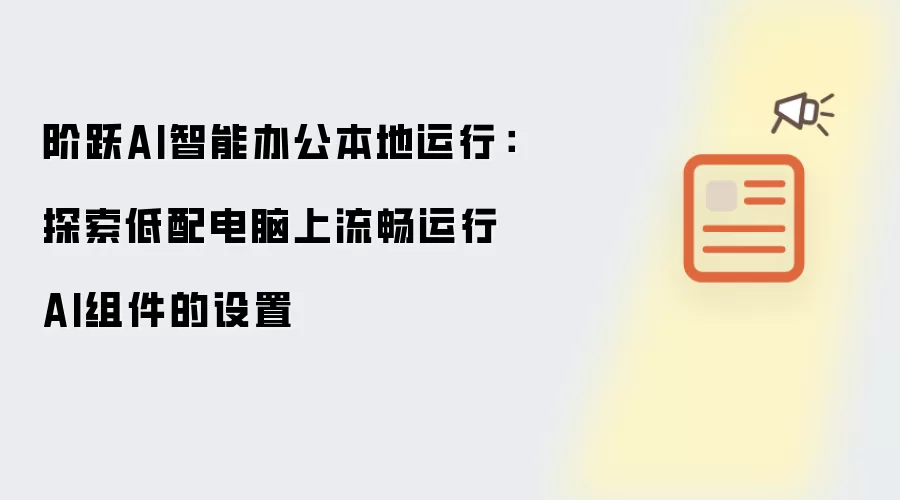 阶跃AI智能办公本地运行:探索低配电脑上流畅运行AI组件的设置