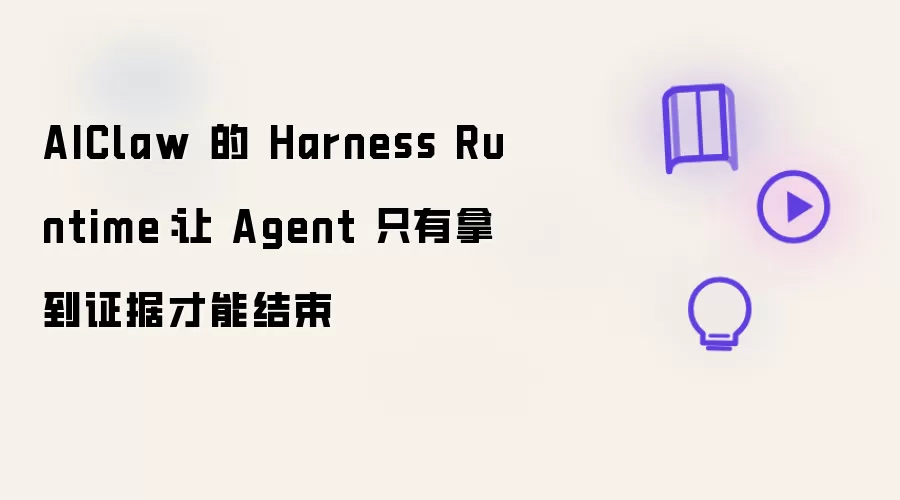 AIClaw 的 Harness Runtime:让 Agent 只有拿到证据才能结束