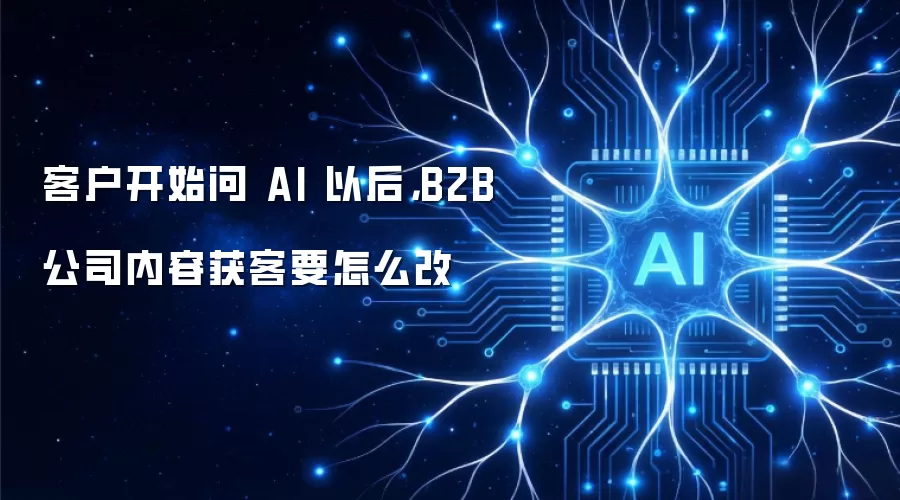 客户开始问 AI 以后，B2B 公司内容获客要怎么改