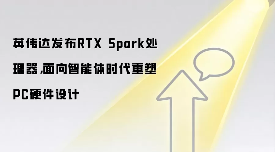 英伟达RTX Spark处理器发布面向智能体时代重塑PC硬件设计