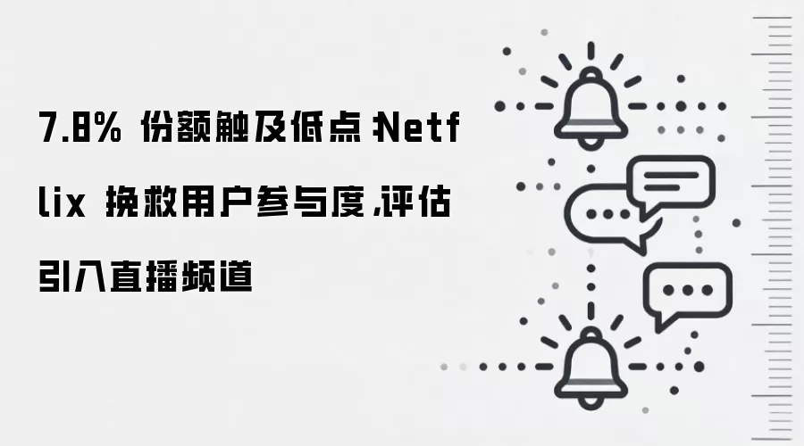 7.8% 份额触及低点：Netflix 挽救用户参与度，评估引入直播频道