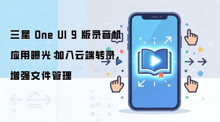 三星 One UI 9 版录音机应用曝光:加入云端转录,增强文件管理
