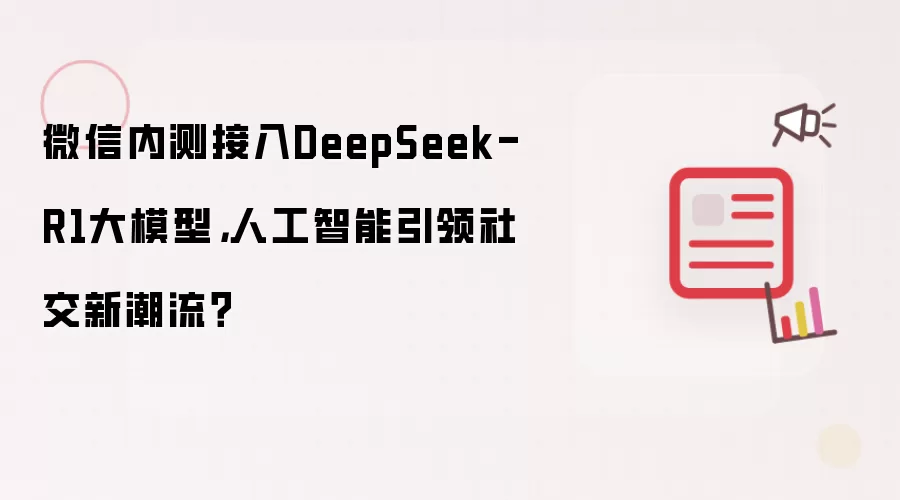 微信内测接入DeepSeek-R1大模型，人工智能引领社交新潮流？