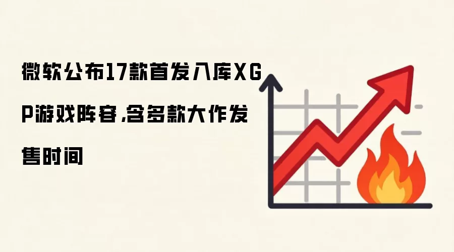 微软公布17款首发入库XGP游戏阵容,含多款大作发售时间