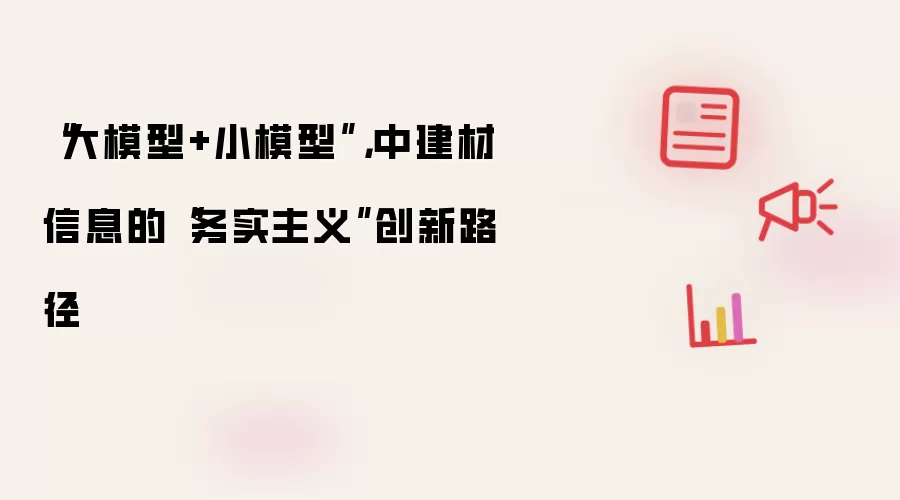 “大模型+小模型”,中建材信息的“务实主义”创新路径
