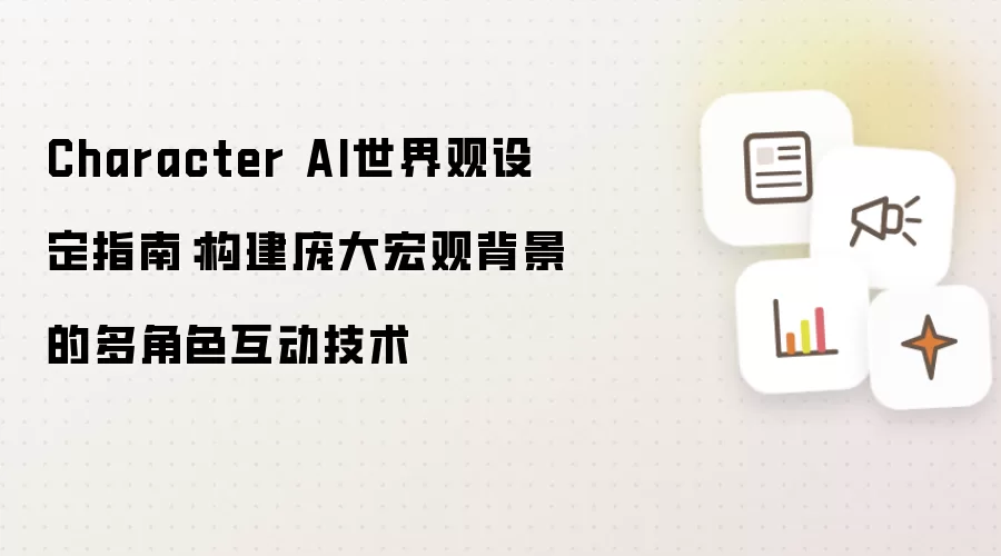 Character AI世界观设定指南：构建庞大宏观背景的多角色互动技术