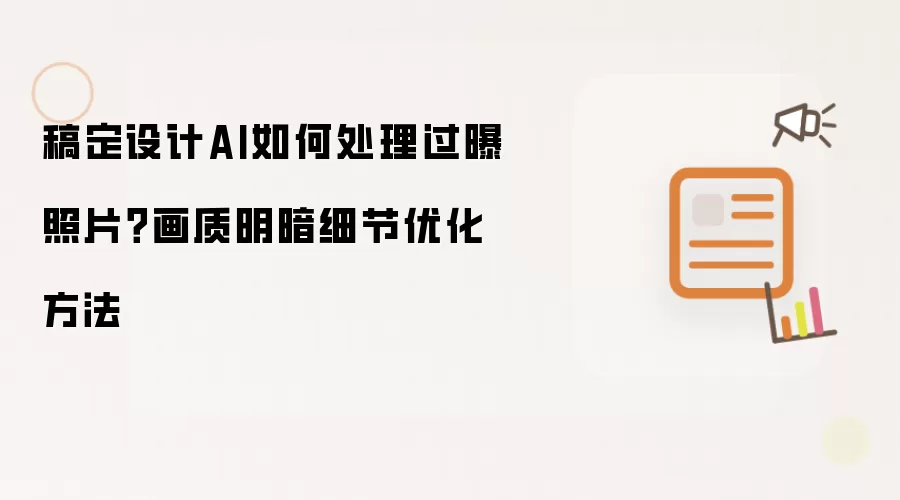 稿定设计AI如何处理过曝照片?画质明暗细节优化方法