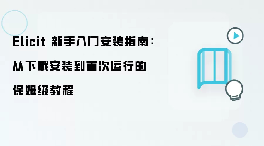 Elicit 新手入门安装指南:从下载安装到首次运行的保姆级教程
