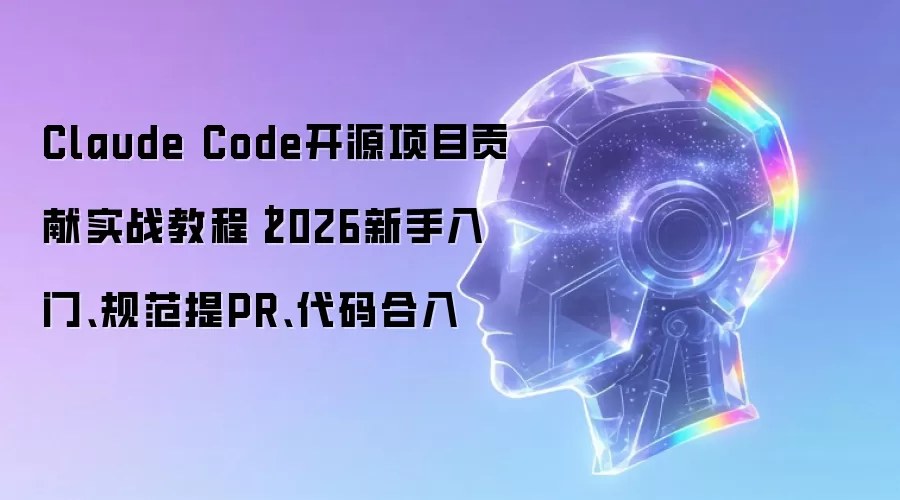 Claude Code开源项目贡献实战教程|2026新手入门、规范提PR、代码合入