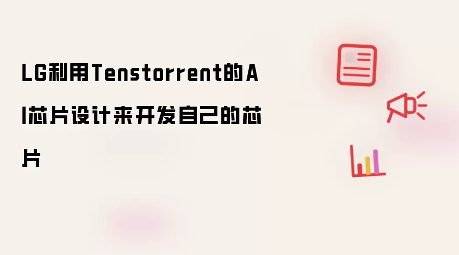 LG利用Tenstorrent的AI芯片设计来开发自己的芯片