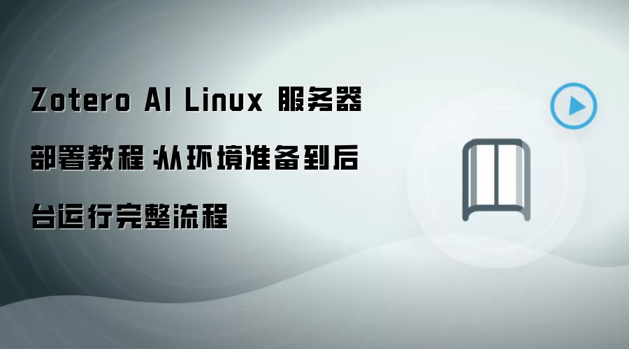 Zotero AI Linux 服务器部署教程:从环境准备到后台运行完整流程