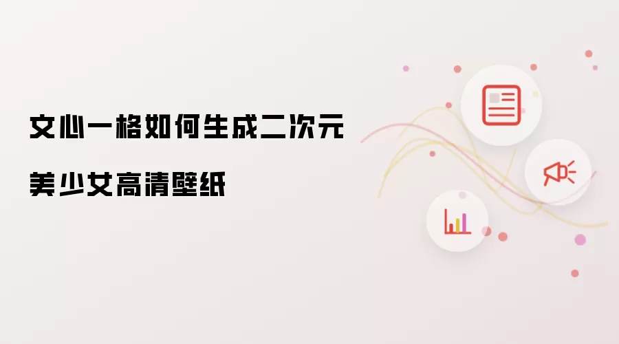 文心一格如何生成二次元美少女高清壁纸
