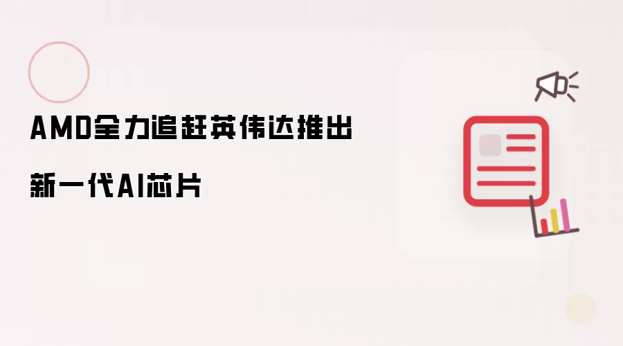 AMD全力追赶英伟达推出新一代AI芯片