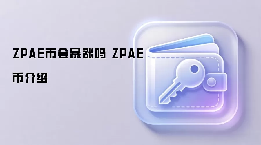 ZPAE币会暴涨吗 ZPAE币介绍