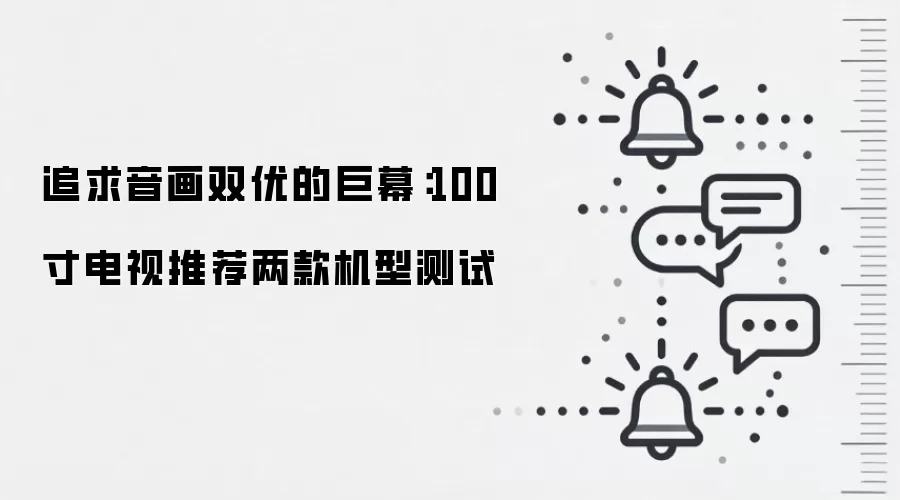 追求音画双优的巨幕：100寸电视推荐两款机型测试