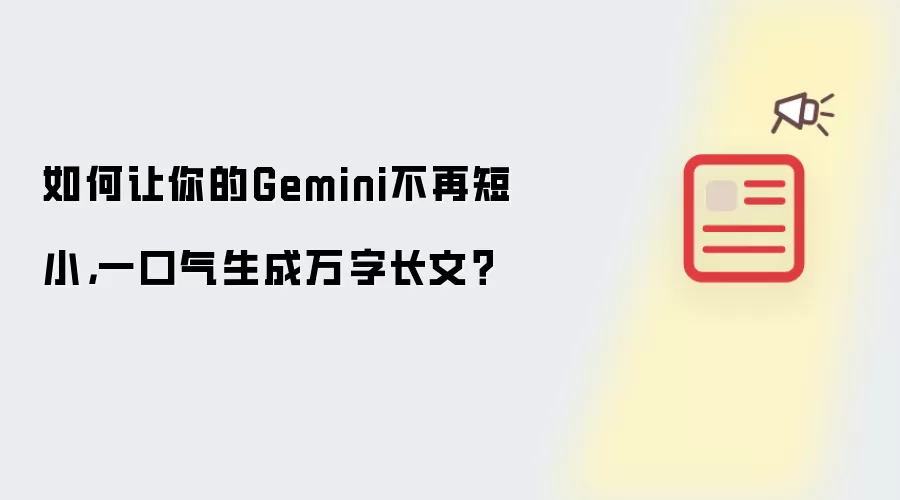 如何让你的Gemini不再短小，一口气生成万字长文？
