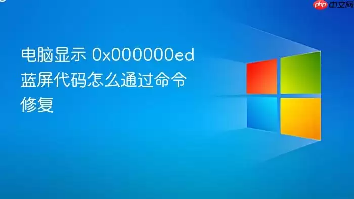 电脑显示 0x000000ed 蓝屏代码怎么通过命令修复