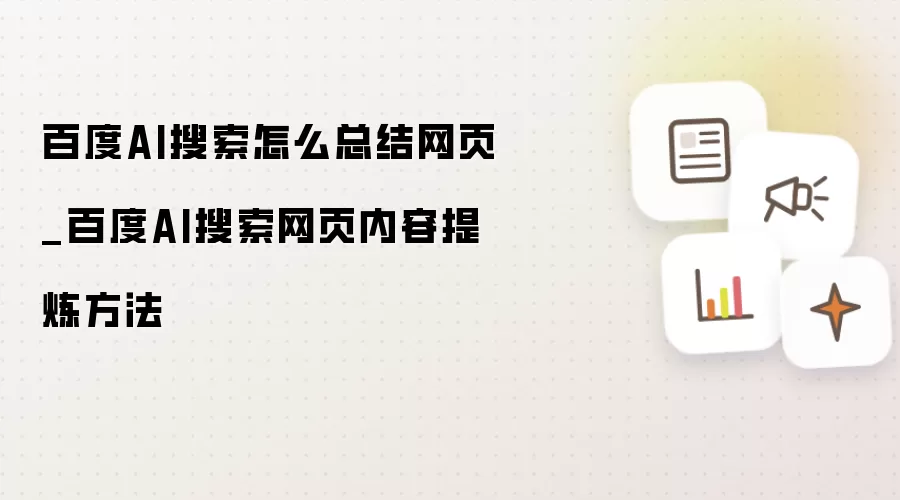 百度AI搜索怎么总结网页_百度AI搜索网页内容提炼方法