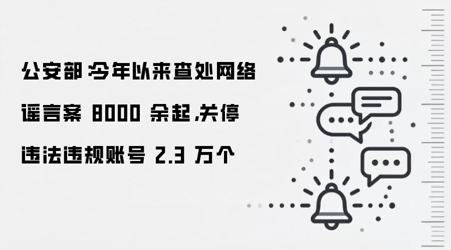 公安部：今年以来查处网络谣言案 8000 余起，关停违法违规账号 2.3 万个