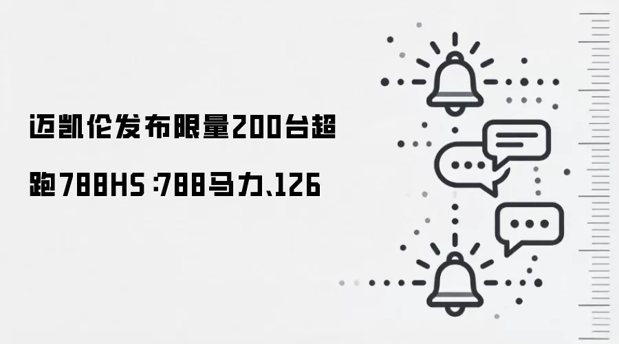迈凯伦发布限量200台超跑788HS:788马力、126