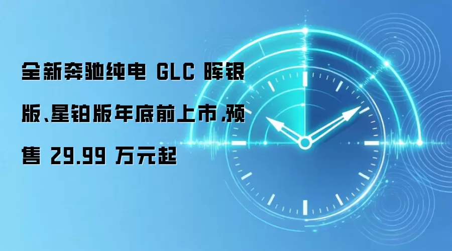 全新奔驰纯电 GLC 晖银版、星铂版年底前上市,预售 29.99 万元起