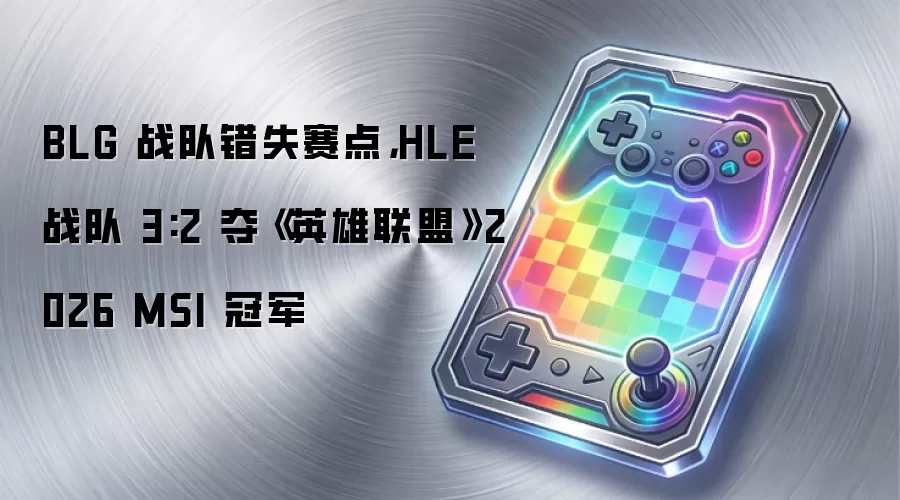 BLG 战队错失赛点,HLE 战队 3:2 夺《英雄联盟》2026 MSI 冠军