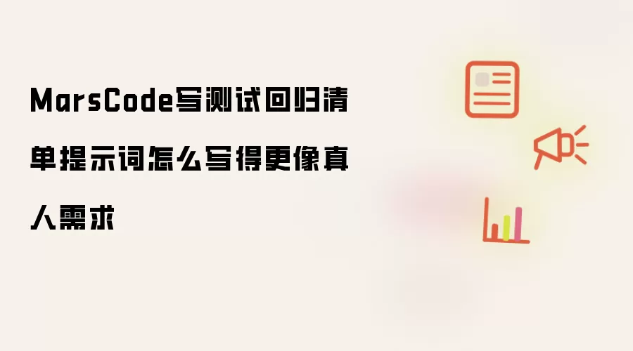 MarsCode写测试回归清单提示词怎么写得更像真人需求