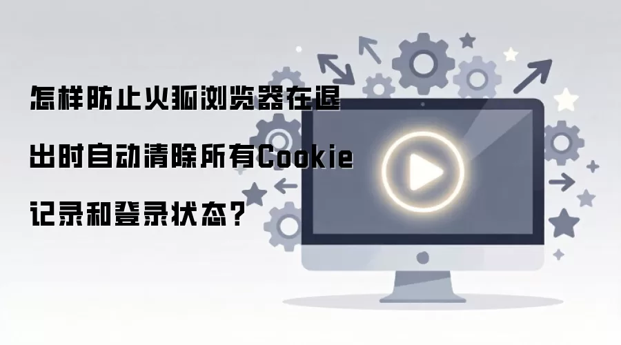 怎样防止火狐浏览器在退出时自动清除所有Cookie记录和登录状态?