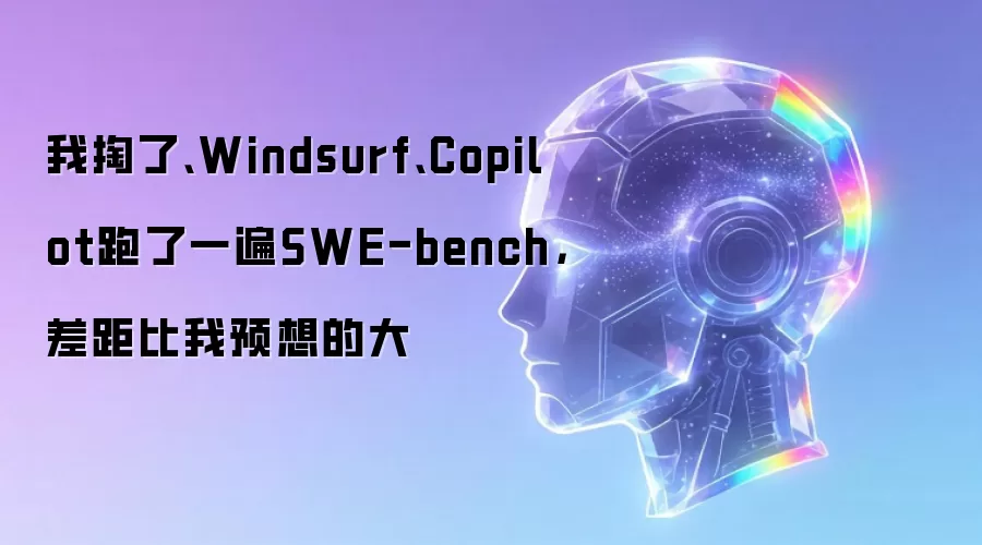 我掏了、Windsurf、Copilot跑了一遍SWE-bench，差距比我预想的大