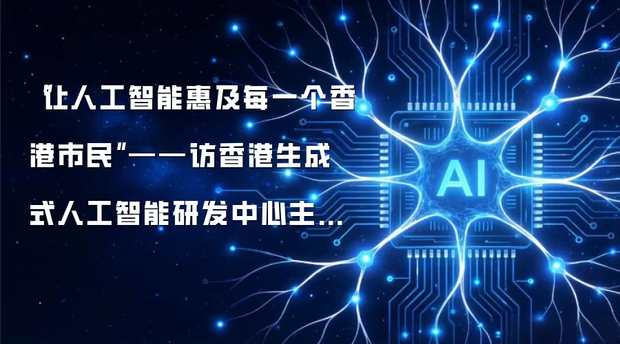 “让人工智能惠及每一个香港市民”——访香港生成式人工智能研发中心主任郭毅可