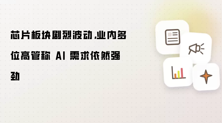 芯片板块剧烈波动,业内多位高管称 AI 需求依然强劲