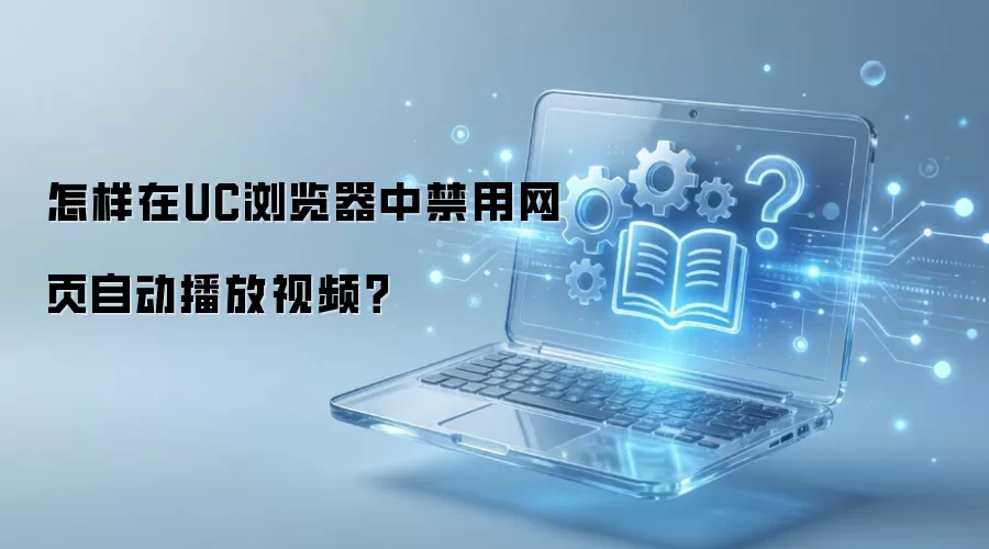 怎样在UC浏览器中禁用网页自动播放视频？