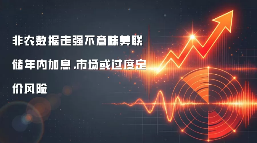 非农数据走强不意味美联储年内加息,市场或过度定价风险