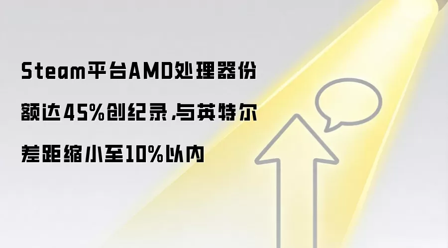 Steam平台AMD处理器份额达45%创纪录,与英特尔差距缩小至10%以内