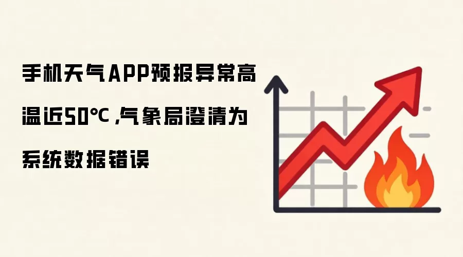 手机天气APP预报异常高温近50℃,气象局澄清为系统数据错误