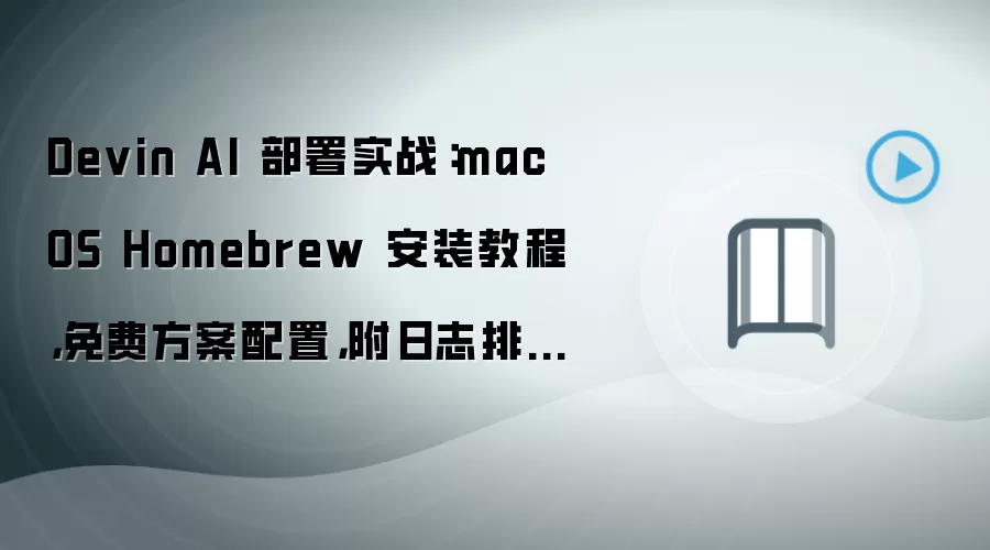 Devin AI 部署实战:macOS Homebrew 安装教程,免费方案配置,附日志排错方法
