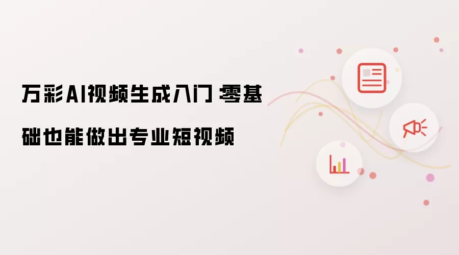 万彩AI视频生成入门:零基础也能做出专业短视频