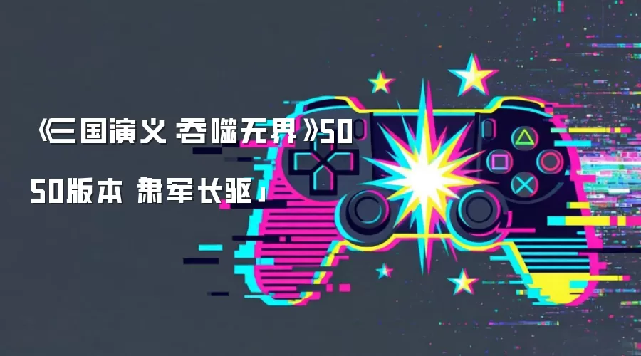 《三国演义:吞噬无界》5050版本「肃军长驱」