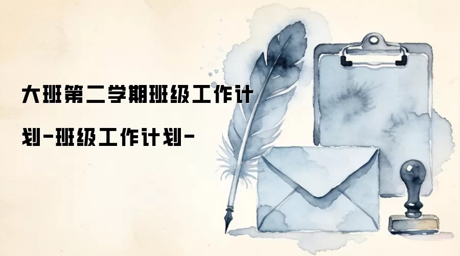 大班第二学期班级工作计划-班级工作计划-