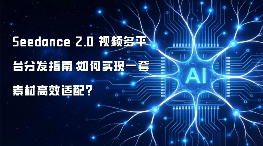 Seedance 2.0 视频多平台分发指南:如何实现一套素材高效适配?