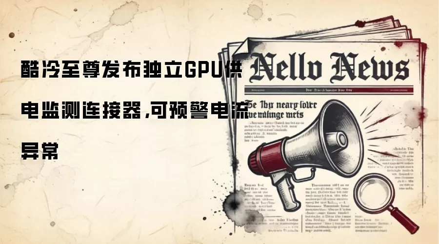 酷冷至尊发布独立GPU供电监测连接器,可预警电流异常