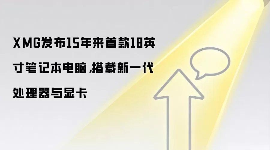 XMG发布15年来首款18英寸笔记本电脑,搭载新一代处理器与显卡