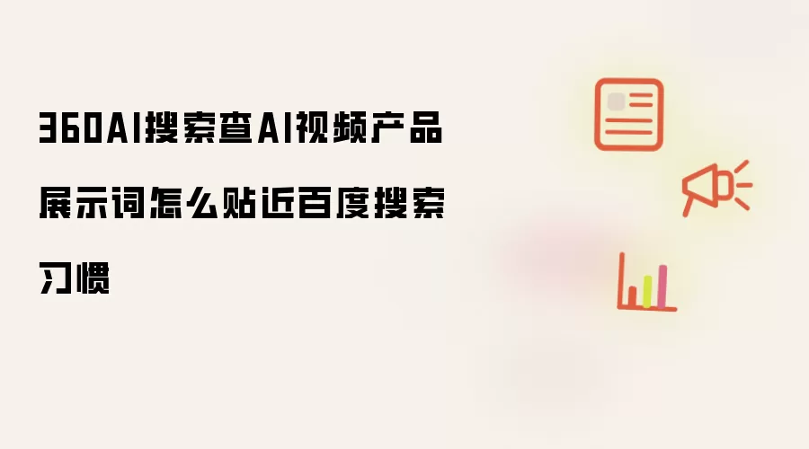 360AI搜索查AI视频产品展示词怎么贴近百度搜索习惯