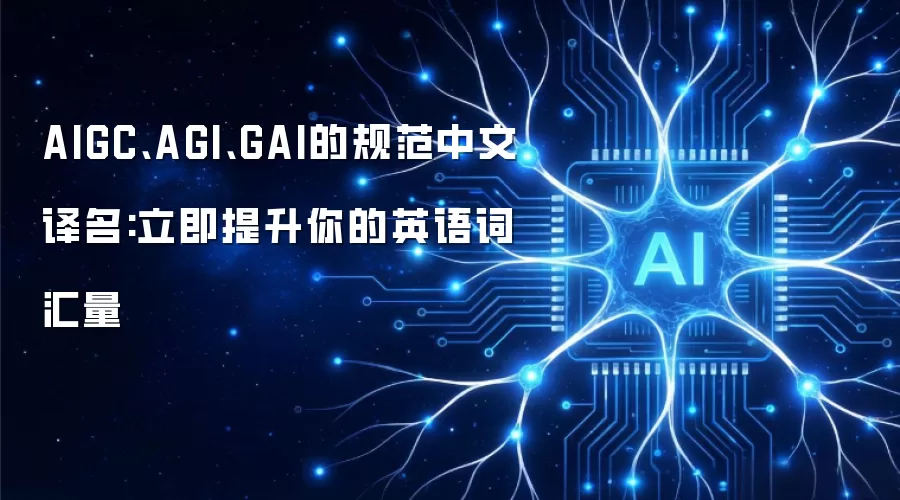 AIGC、AGI、GAI的规范中文译名:立即提升你的英语词汇量