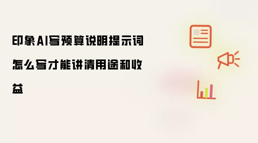 印象AI写预算说明提示词怎么写才能讲清用途和收益